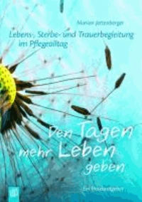 Lebens-, Sterbe- und Trauerbegleitung im Pflegealltag: Den Tagen mehr Leben geben