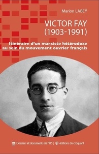 Marion Labeÿ - Victor Fay (1903-1991) - Itinéraire d'un marxiste hétérodoxe au sein du mouvement ouvrier français.