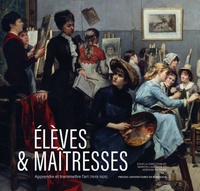 Marion Lagrange et Adriana Sotropa - Elèves & maîtresses - Apprendre et transmettre l’art (1849-1928).