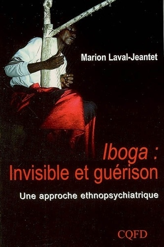 Marion Laval-Jeantet - Iboga, invisible et guérison - Une approche ethnopsychiatrique.