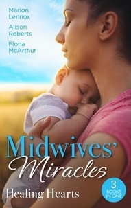 Marion Lennox et Alison Roberts - Midwives' Miracles: Healing Hearts - Meant-To-Be Family / Always the Midwife / Healed by the Midwife's Kiss.