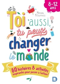 Marion McGuinness - Toi aussi, tu peux changer le monde - 80 histoires & activités inspirantes pour passer à l'action !.