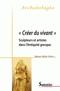 Marion Muller-Dufeu - Créer du vivant - Sculpteurs et artistes dans l'Antiquité grecque.