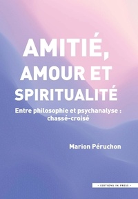 Marion Péruchon - Amitie, amour et spiritualité - Entre philosophie et psychanalyse : chassé-croisé.