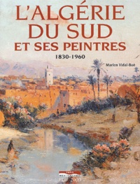 Marion Vidal-Bué - L'Algerie Du Sud Et Ses Peintres 1830-1960.