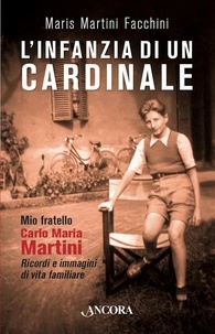 Maris Martini Facchini - L'infanzia di un cardinale - Mio fratello Carlo Maria. Ricordi e immagini di vita familiare.