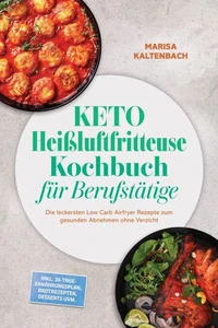 Keto Heißluftfritteuse Kochbuch für Berufstätige: Die leckersten Low Carb Airfryer Rezepte zum gesunden Abnehmen ohne Verzicht – inkl. 30-Tage-Ernährungsplan, Brotrezepten, Desserts uvm.