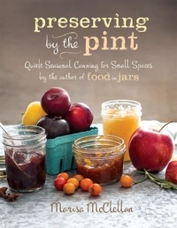 Marisa McClellan - Preserving by the Pint - Quick Seasonal Canning for Small Spaces from the author of Food in Jars.
