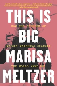Marisa Meltzer - This Is Big - How the Founder of Weight Watchers Changed the World -- and Me.