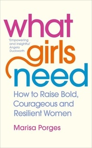 Marisa Porges - What Girls Need - How to Raise Bold, Courageous and Resilient Girls.