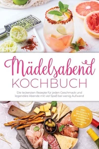 Mädelsabend Kochbuch: Die leckersten Rezepte für jeden Geschmack und legendäre Abende mit viel Spaß bei wenig Aufwand – inkl. Cocktails &amp; Mocktails, DIY-Stationen, Sharing-Gerichten uvm.