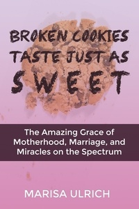 Marisa Ulrich - Broken Cookies Taste Just As Sweet: The Amazing Grace of Motherhood, Marriage and Miracles on the Spectrum.