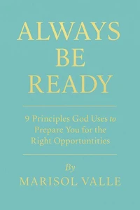 ALWAYS BE READY 9 Principles God Uses to Prepare You for the Right Opportunities
