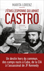 Marita Lorenz - J'étais l'espionne qui aimait Castro - Un destin hors du commun, des camps nazis à Cuba, de la CIA à l'assassinat de Kennedy.