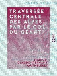 Marius-Claude-Stéphany Vautheleret - Traversée centrale des Alpes par le col du Géant.