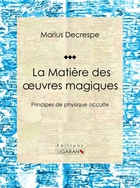  Marius Decrespe et  Ligaran - La Matière des oeuvres magiques - Principes de physique occulte.