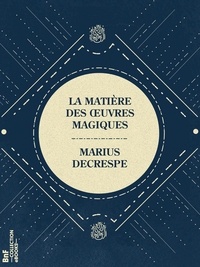 Marius Decrespe - La Matière des œuvres magiques - Principes de physique occulte.