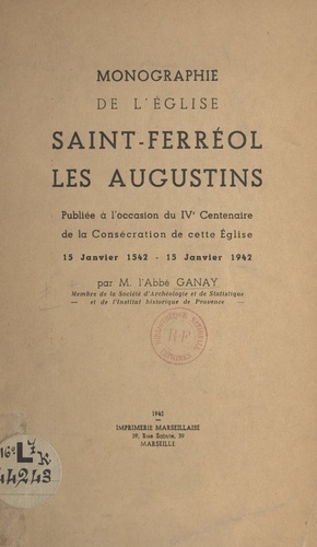 Monographie de l'église Saint-Ferréol les Augustins. Publiée à l'occasion du IVe Centenaire de la consécration de cette église, 15 janvier 1542-15 janvier 1942