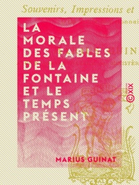 Marius Guinat - La Morale des fables de La Fontaine et le temps présent - Souvenirs, impressions et réflexions d'un vieux fonctionnaire.