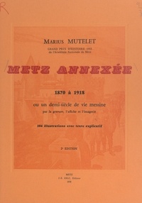 Marius Mutelet et P. Didion - Metz annexée, 1870 à 1918 - Ou Un demi-siècle de vie messine par la gravure, l'affiche et l'imagerie.