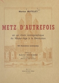 Marius Mutelet et Gabriel Hocquard - Metz d'autrefois en un choix iconographique du Moyen âge à la Révolution.