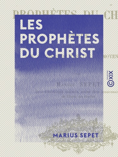 Les Prophètes du Christ. Étude sur les origines du théâtre au Moyen Âge