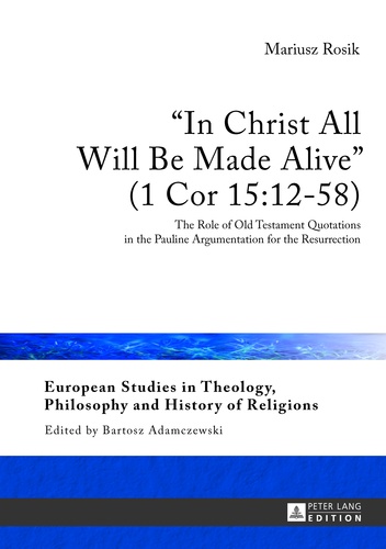 Mariusz Rosik - «In Christ All Will Be Made Alive» (1 Cor 15:12-58) - The Role of Old Testament Quotations in the Pauline Argumentation for the Resurrection.