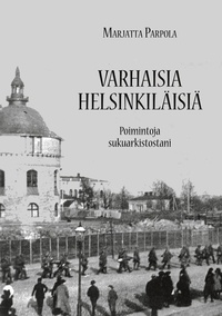 Marjatta Parpola - Varhaisia helsinkiläisiä - Poimintoja sukuarkistostani.