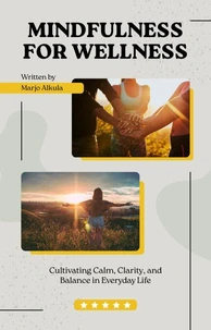 Mindfulness for Wellness Cultivating Calm, Clarity, and Balance in Everyday Life