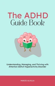 The ADHD Guide Book: Understanding, Managing, and Thriving with Attention Deficit Hyperactivity Disorder