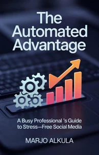 The Automated Advantage: A Busy Professional's Guide to Stress-Free Social Media