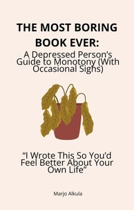 The Most Boring Book Ever: A Depressed Person’s Guide to Monotony (With Occasional Sighs) “I Wrote This So You’d Feel Better About Your Own Life”