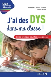 Marjorie Camus-Charron et Michel Habib - J'ai des DYS dans ma classe ! - Guide pratique pour les enseignants - Guide pratique pour les enseignants.