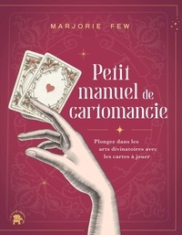 Marjorie Few - Petit manuel de cartomancie - Plongez dans les arts divinatoires avec les cartes à jouer.