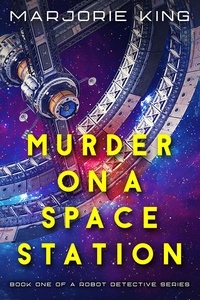  Marjorie King - Murder on a Space Station - Robot Detective series, #1.