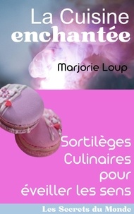  Marjorie Loup - La Cuisine Enchantée - Sortilèges Culinaires pour Éveiller les Sens - Les Secrets du Monde.