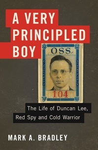 Mark A. Bradley - A Very Principled Boy - The Life of Duncan Lee, Red Spy and Cold Warrior.