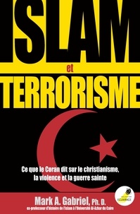 Mark A. Gabriel - Islam et terrorisme - Ce que le Coran dit sur le christianisme, la violence et la guerre sainte.