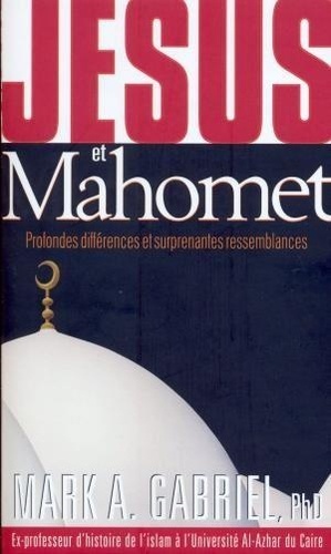 Mark A. Gabriel - Jésus et Mahomet - Profondes différences et surprenantes ressemblances.