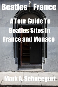  Mark A Schneegurt - Beatles France  A Tour Guide To Beatles Sites in France and Monaco.