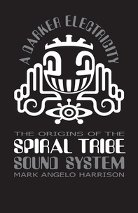  Mark Angelo Harrison - A Darker Electricity: The Origins of Spiral Tribe Sound System.
