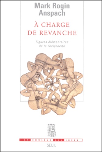 Mark Anspach - A Charge De Revanche. Figures Elementaires De La Reciprocite.