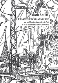 Mark Antliff - Le fascisme d'avant-garde - La mobilisation du mythe, de l'art et de la culture en France (1909-1939).