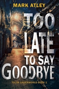  Mark Atley - Too Late to Say Goodbye - Tulsa Underworld, #1.