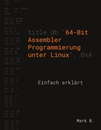 Mark B. - 64-Bit Assembler Programmierung unter Linux - Einfach erklärt.