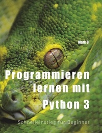 Mark B. - Programmieren lernen mit  Python 3 - Schnelleinstieg für Beginner.