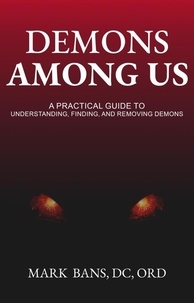  Mark Bans - Demons Among Us: A Practical Guide to Understanding, Finding, and Removing Demons.