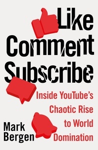 Mark Bergen - Like, Comment, Subscribe - Inside YouTube’s Chaotic Rise to World Domination.