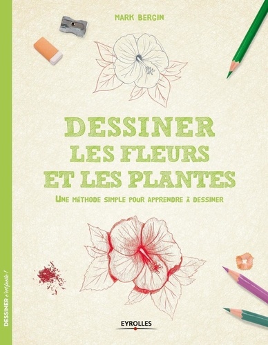 Mark Bergin - Dessiner les fleurs et les plantes - Une méthode simple pour apprendre à dessiner.
