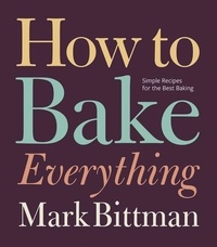 Mark Bittman - How to Bake Everything - Simple Recipes for the Best Baking: A Baking Recipe Cookbook.